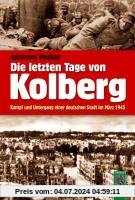 Die letzten Tage von Kolberg: Kampf und Untergang einer deutschen Stadt im März 1945