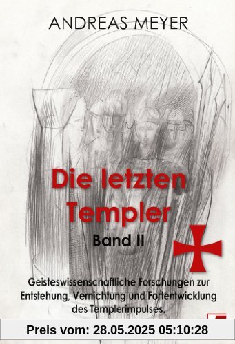 Die letzten Templer, Band II, Geisteswissenschaftliche Forschungen und Hintergründe zur Entstehung, Vernichtung und Fortentwicklung des Templerimpulses