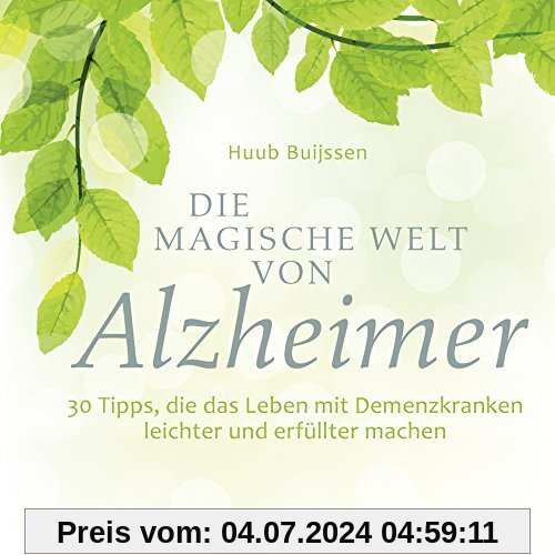 Die magische Welt von Alzheimer: 30 Tipps, die das Leben mit Demenzkranken leichter und erfüllter machen