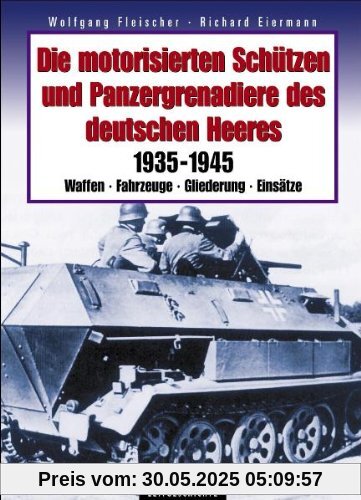 Die motorisierten Schützen und Panzergrenadiere des deutschen Heeres: 1935-1945 - Waffen, Fahrzeuge, Gliederung, Einsätze
