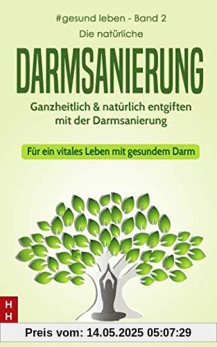 Die natürliche Darmsanierung: Ganzheitlich & natürlich entgiften mit der Darmsanierung - Für ein vitales Leben mit gesundem Darm (#gesund leben, Band 2)