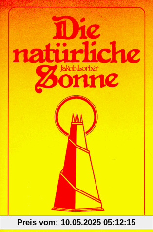 Die natürliche Sonne: Mitteilungen über unsere Sonne und ihre natürlichen Verhältnisse Die natürliche Sonne: Mitteilungen über unsere Sonne und ihre natürlichen Verhältnisse