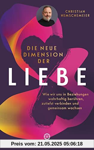 Die neue Dimension der Liebe: Wie wir uns in Beziehungen wahrhaftig berühren, zutiefst verbinden und gemeinsam wachsen