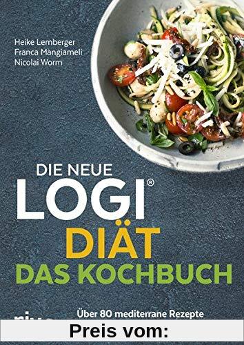 Die neue LOGI-Diät - Das Kochbuch: Über 80 mediterrane Rezepte zum Abnehmen und Schlankbleiben