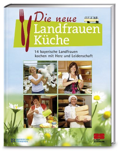 Die neue Landfrauenküche: 14 bayerische Landfrauen kochen mit Herz und Leidenschaft von ZS Verlag GmbH