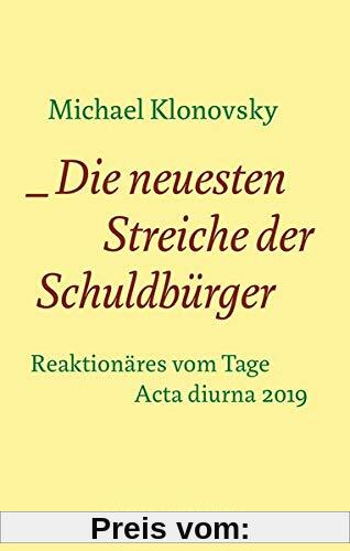 Die neuesten Streiche der Schuldbürger: Reaktionäres vom Tage. Acta diurna 2019 (Edition Sonderwege bei Manuscriptum)