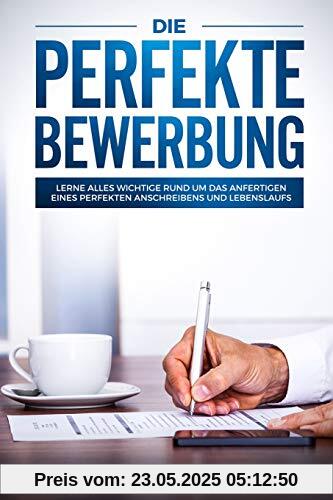Die perfekte Bewerbung: Lerne alles wichtige rund um das anfertigen eines perfekten Anschreibens und Lebenslaufs Die perfekte Bewerbung: Lerne alles wichtige rund um das anfertigen eines perfekten Anschreibens und Lebenslaufs