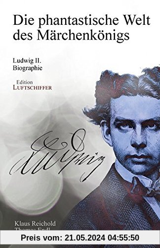 Die phantastische Welt des Märchenkönigs: Ludwig II. - Biographie