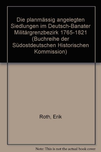 Die planmässig angelegten Siedlungen im Deutsch-Banater Militärgrenzbezirk 1765-1821 (Buchreihe der Kommission für Geschichte und Kultur der Deutschen in Südosteuropa)