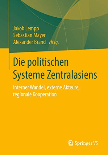 Die politischen Systeme Zentralasiens: Interner Wandel, externe Akteure, regionale Kooperation Die politischen Systeme Zentralasiens: Interner Wandel, externe Akteure, regionale Kooperation