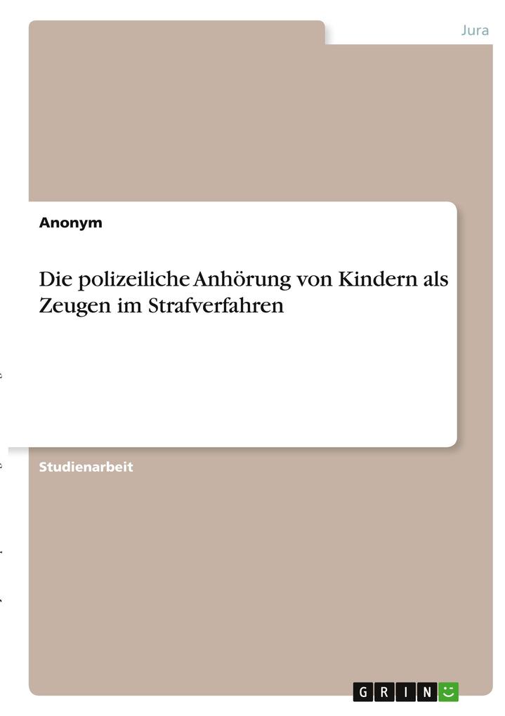 Die polizeiliche Anhörung von Kindern als Zeugen im Strafverfahren von GRIN Verlag