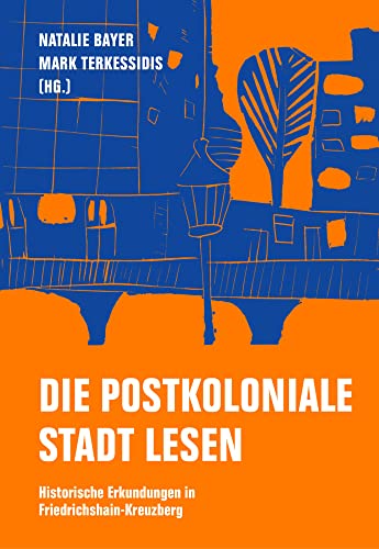 Die postkoloniale Stadt lesen: Historische Erkundungen in Friedrichshain-Kreuzberg Die postkoloniale Stadt lesen: Historische Erkundungen in Friedrichshain-Kreuzberg