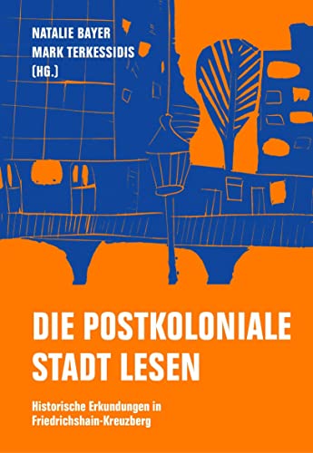 Die postkoloniale Stadt lesen: Historische Erkundungen in Friedrichshain-Kreuzberg Die postkoloniale Stadt lesen: Historische Erkundungen in Friedrichshain-Kreuzberg