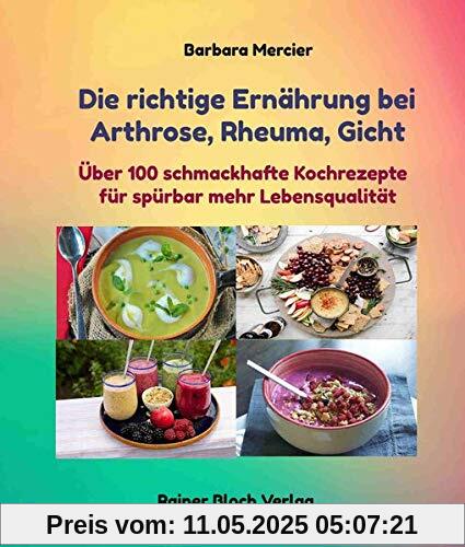 Die richtige Ernährung bei Arthrose, Rheuma, Gicht: Über 100 schmackhafte Kochrezepte für spürbar mehr Lebensqualität