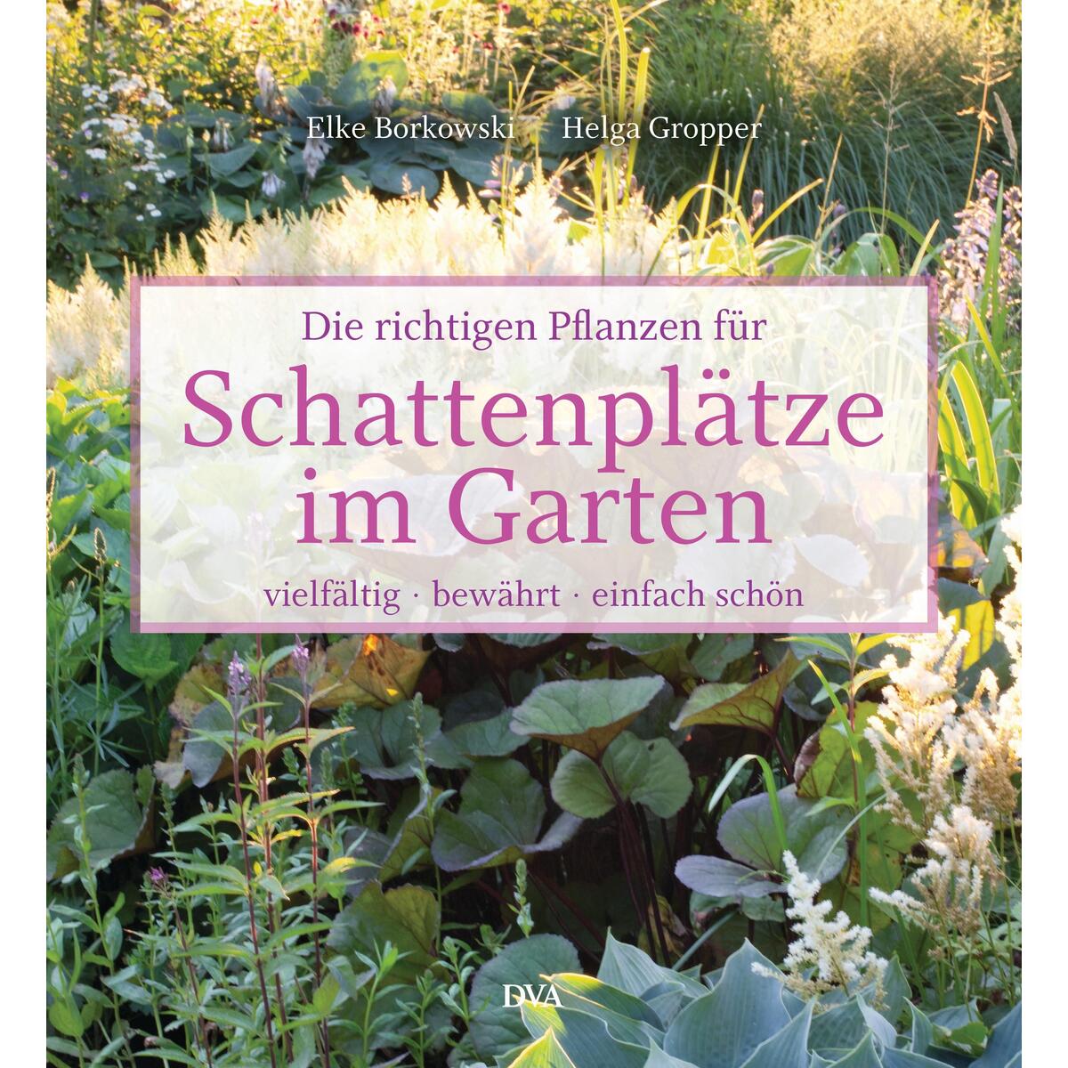 Die richtigen Pflanzen für Schattenplätze im Garten Die richtigen Pflanzen für Schattenplätze im Garten von DVA Dt.Verlags-Anstalt