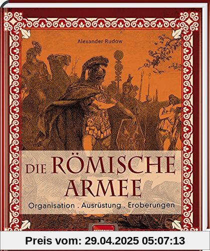 Die römische Armee: Organisation - Ausrüstung - Eroberungen