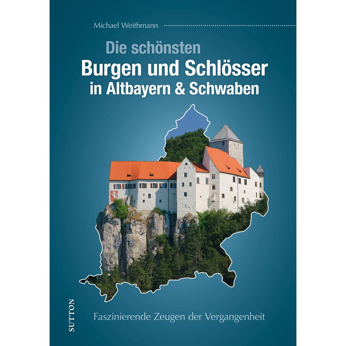 Die schönsten Burgen und Schlösser in Altbayern & Schwaben von Sutton Verlag GmbH