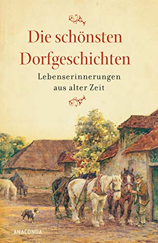 Die schönsten Dorfgeschichten. Lebenserinnerungen aus alter Zeit: Mit über 100 Schwarz-Weiß-Fotografien Die schönsten Dorfgeschichten. Lebenserinnerungen aus alter Zeit: Mit über 100 Schwarz-Weiß-Fotografien
