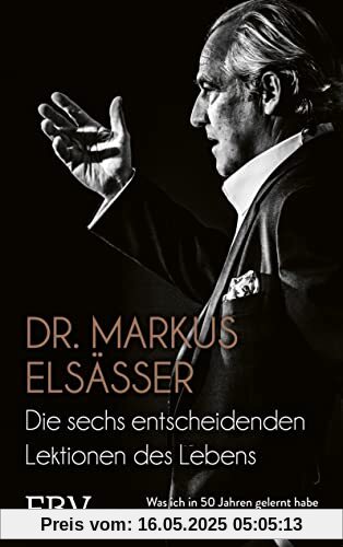 Die sechs entscheidenden Lektionen des Lebens: Was ich in 50 Jahren gelernt habe und wie auch Sie damit Erfolg haben können
