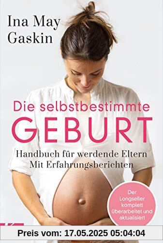 Die selbstbestimmte Geburt: Handbuch für werdende Eltern. Mit Erfahrungsberichten - Der Longseller komplett überarbeitet und aktualisiert