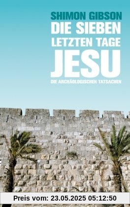 Die sieben letzten Tage Jesu: Die archäologischen Tatsachen