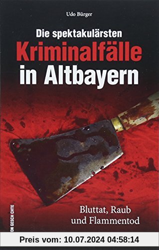 Die spektakulärsten Kriminalfälle in Altbayern. Bayern kriminell - eine spannende Reise in die Zeit, als Straftaten oft mit dem Tod geahndet wurden, True Crime (Historische Kriminalfälle)