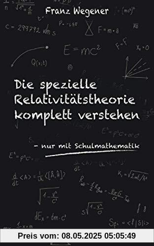 Die spezielle Relativitätstheorie komplett verstehen: nur mit Schulmathematik