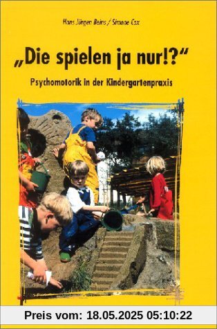 Die spielen ja nur!: Psychomotorik in der Kindergartenpraxis
