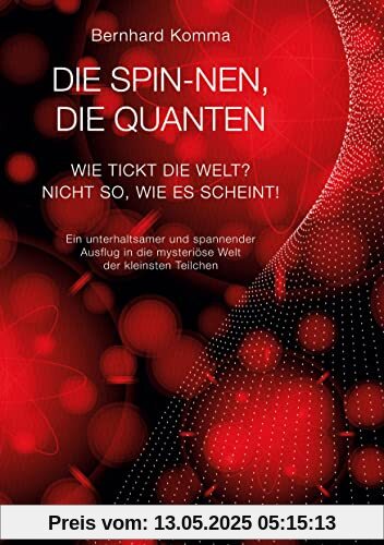 Die spin-nen, die Quanten: Wie tickt die Welt? Nicht so, wie es scheint! Ein unterhaltsamer und spannender Ausflug in die mysteriöse Welt der kleinsten Teilchen Die spin-nen, die Quanten: Wie tickt die Welt? Nicht so, wie es scheint! Ein unterhaltsamer und spannender Ausflug in die mysteriöse Welt der kleinsten Teilchen