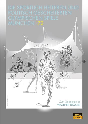 Die sportlich heiteren und politisch gescheiterten Olympischen Spiele München ’72: Zum Gedenken an Walther Tröger von Arete Verlag