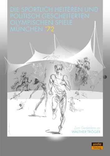 Die sportlich heiteren und politisch gescheiterten Olympischen Spiele München ’72: Zum Gedenken an Walther Tröger Die sportlich heiteren und politisch gescheiterten Olympischen Spiele München ’72: Zum Gedenken an Walther Tröger von arete Verlag