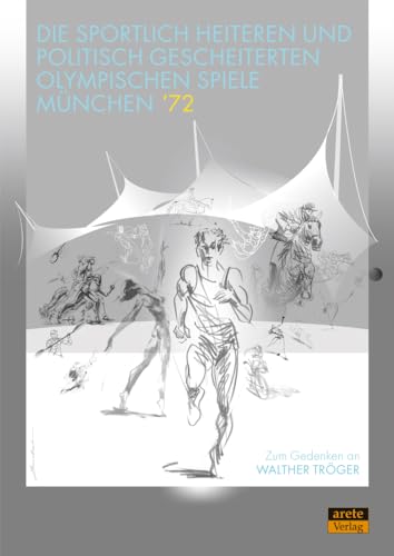 Die sportlich heiteren und politisch gescheiterten Olympischen Spiele München ’72: Zum Gedenken an Walther Tröger von Arete Verlag