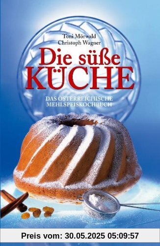 Die süße Küche: Das österreichische Mehlspeiskochbuch