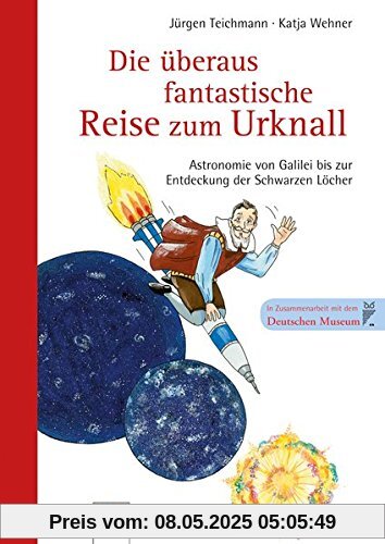 Die überaus fantastische Reise zum Urknall - Astronomie von Galilei bis zur Entdeckung der Schwarzen Löcher