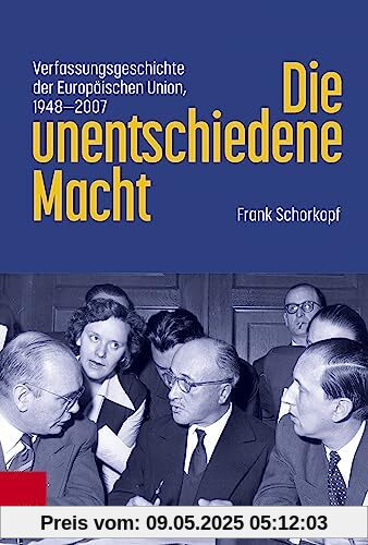 Die unentschiedene Macht: Verfassungsgeschichte der Europäischen Union, 1948-2007