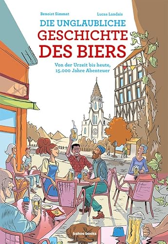 Die unglaubliche Geschichte des Biers: Von der Urzeit bis heute, 15.000 Jahre Abenteuer