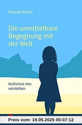 Die unmittelbare Begegnung mit der Welt: Autismus neu verstehen - Mit einem Vorwort von Walter Dahlhaus und Texten von Niva Die unmittelbare Begegnung mit der Welt: Autismus neu verstehen - Mit einem Vorwort von Walter Dahlhaus und Texten von Niva