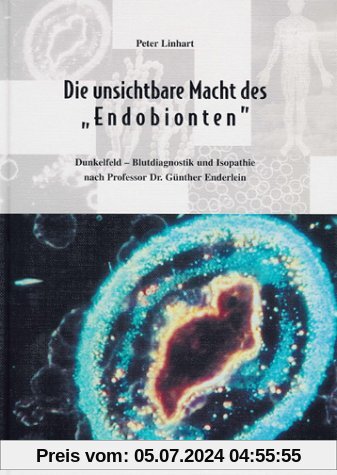 Die unsichtbare Macht des Endobionten. Dunkelfeld-Blutdiagnostik und Isopathie nach Professor Dr. Günther Enderlein.
