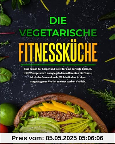 Die vegetarische Fitnessküche: Eine Fusion für Körper und Geist für eine perfekte Balance, mit 265 vegetarisch energiegeladenen Rezepten für Fitness, Muskelaufbau und mehr Wohlbefinden Die vegetarische Fitnessküche: Eine Fusion für Körper und Geist für eine perfekte Balance, mit 265 vegetarisch energiegeladenen Rezepten für Fitness, Muskelaufbau und mehr Wohlbefinden