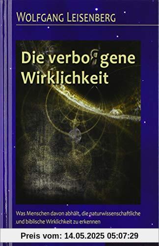 Die verbo(r)gene Wirklichkeit: Was Menschen davon abhält, die naturwissenschaftliche und biblische Wirklichkeit zu erkennen