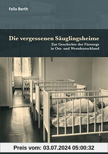 Die vergessenen Säuglingsheime: Zur Geschichte der Fürsorge in Ost- und Westdeutschland (Forum Psychosozial)
