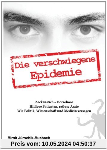 Die verschwiegene Epidemie: Zeckenstich-Borreliose. Hilflose Patienten, ratlose Ärzte. Wie Politik, Wissenschaft und Medizin versagen