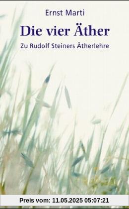 Die vier Äther: Zu Rudolf Steiners Ätherlehre. Elemente - Äther - Bildekräfte