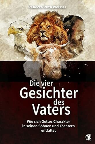 Die vier Gesichter des Vaters: Wie sich Gottes Charakter in seinen S�hnen und T�chtern entfaltet