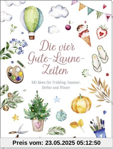 Die vier Gute-Laune-Zeiten: 100 Ideen für Frühling, Sommer, Herbst und Winter | Mit kreativen Bastelanleitungen, Rezepten und Ideen (Geschenke für Naturliebhaber und Gartenfreunde)