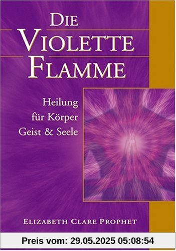 Die violette Flamme. Heilung für Körper, Geist und Seele Die violette Flamme. Heilung für Körper, Geist und Seele
