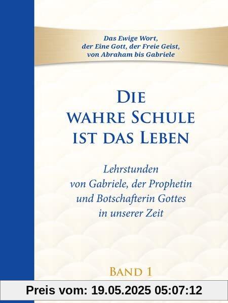Die wahre Schule ist das Leben - Band 1: Lehrstunden von Gabriele, der Prophetin und Botschafterin Gottes in unserer Zeit