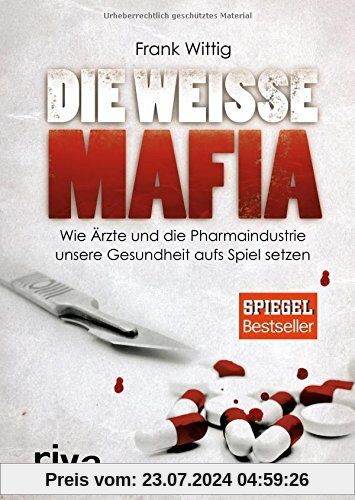 Die weiße Mafia: Wie Ärzte und die Pharmaindustrie unsere Gesundheit aufs Spiel setzen