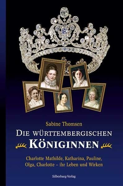 Die württembergischen Königinnen: Charlotte Mathilde, Katharina, Pauline, Olga, Charlotte – ih...