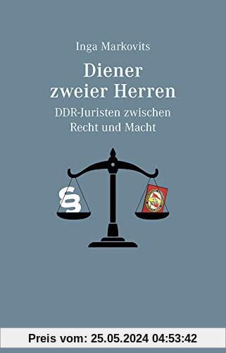 Diener zweier Herren: DDR-Juristen zwischen Recht und Macht
